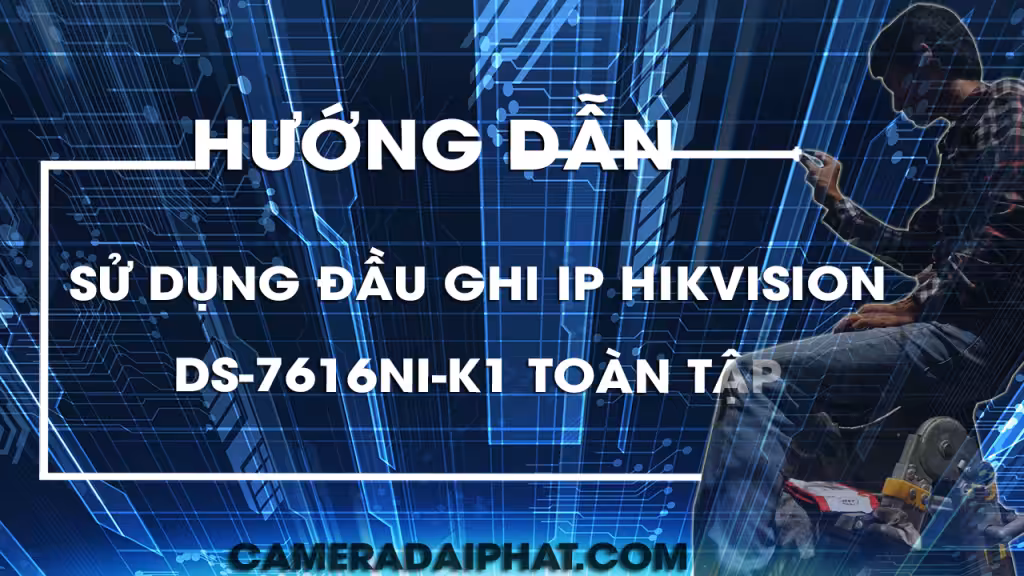 Huong Dan Su Dung Dau Ghi Ip Hikvision Ds 7616ni K1 A Z