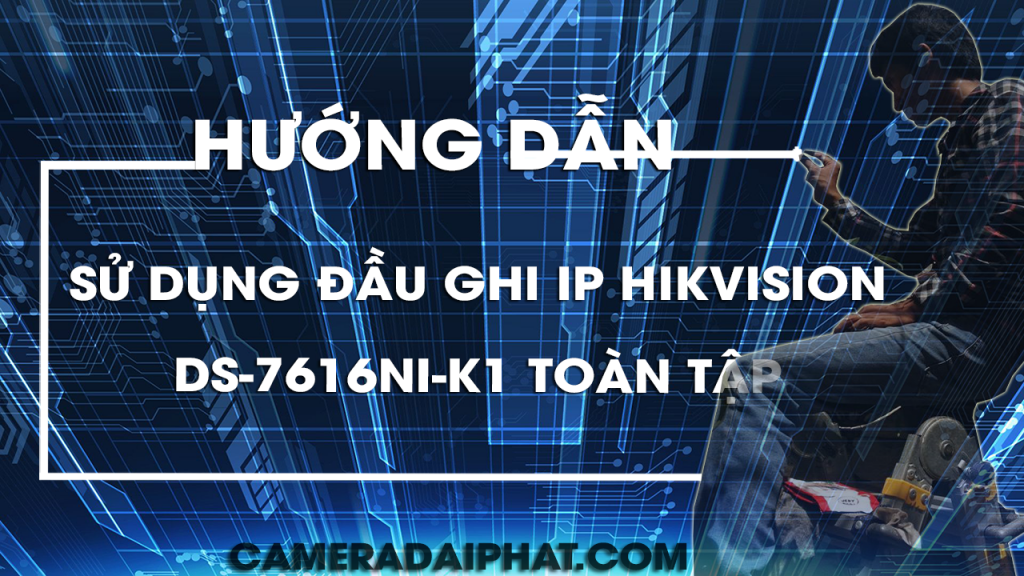 Huong Dan Su Dung Dau Ghi Ip Hikvision Ds 7616ni K1 A Z