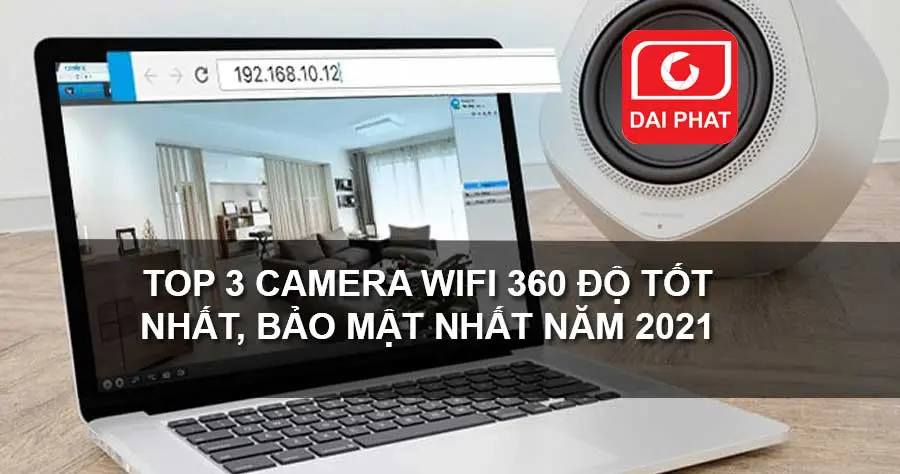 Top 3 camera wifi 360 độ tất nhất, bảo mật tốt nhất