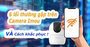 Camera imou bị lỗi và cách khác phục