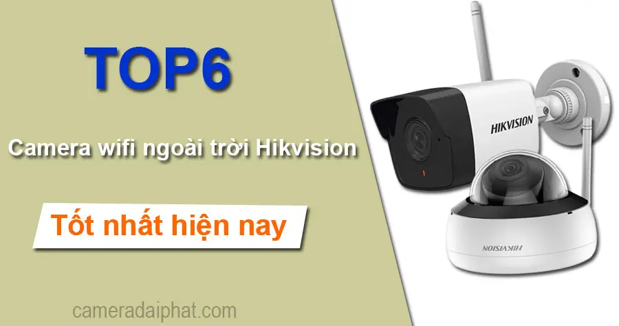 Review Top 6 camera wifi ngoài trời hikvison tốt nhất hiện nay.